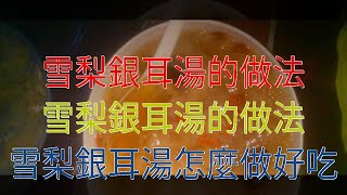 雪梨銀耳湯的做法 雪梨銀耳湯的做法 雪梨銀耳湯怎麼做好吃