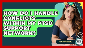 How Do I Handle Conflicts Within My PTSD Support Network? - PTSD Support Channel