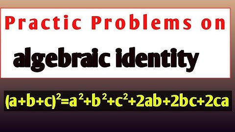 Practice problems on algebraic identity (a+b+c)²=a²+b²+c²+2ab+2bc+2ca