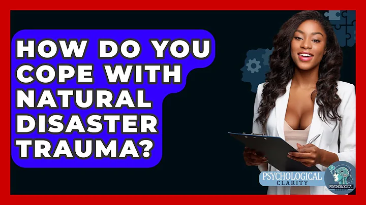How Do You Cope With Natural Disaster Trauma? - Psychological Clarity