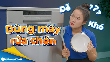 Hướng dẫn sử dụng MÁY RỬA CHÉN: cách sắp xếp, lựa chọn chương trình, thời điểm lấy chén,...