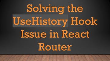 Solving the UseHistory Hook Issue in React Router