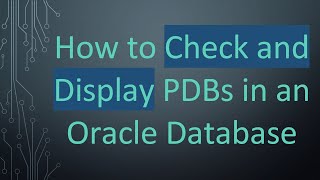 How to Check and Display PDBs in an Oracle Database