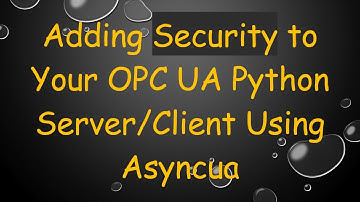 Adding Security to Your OPC UA Python Server/Client Using Asyncua