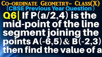 Q6 | If P(a/2,4) is the mid-point of the line segment joining the points A(-6, 5) and B(-2, 3)