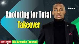Anointing for Total Takeover  Miz Mzwakhe Tancredi