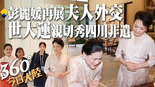 好久不見!彭麗媛「夫人外交」成都世大運再出擊最親切"解說員"!向印尼 ...