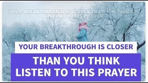YOUR BREAKTHROUGH IS CLOSER THAN YOU THINK — LISTEN TO THIS PRAYER