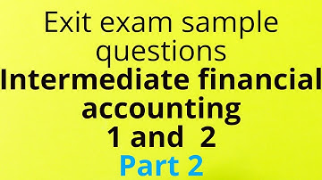 Exit Exam sample questions Intermediate financial accounting 1 and  2 Part 2