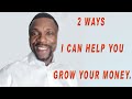 2 ways I can help you grow your money.