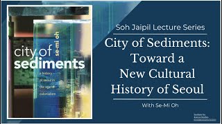 Soh Jaipil Lecture Series with Se Mi Oh: City of Sediments: Toward a New Cultural History of Seoul