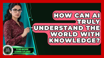 How Can AI Truly Understand The World With Knowledge? - AI and Machine Learning Explained