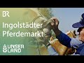 Ingolstädter Pferdemarkt | Unser Land | BR