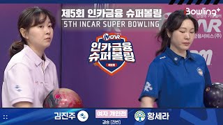 김진주 vs 황세라 ㅣ 제5회 인카금융 슈퍼볼링ㅣ 여자부 개인전 결승 전반ㅣ 5th Super Bowling