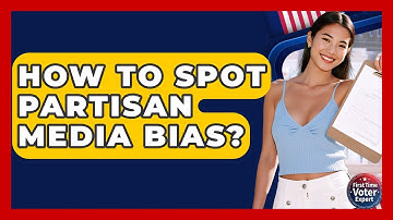 How To Spot Partisan Media Bias? - First Time Voter Expert