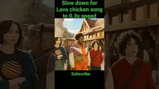 Slow Down For Lava Chicken Song To 0.3X Speed