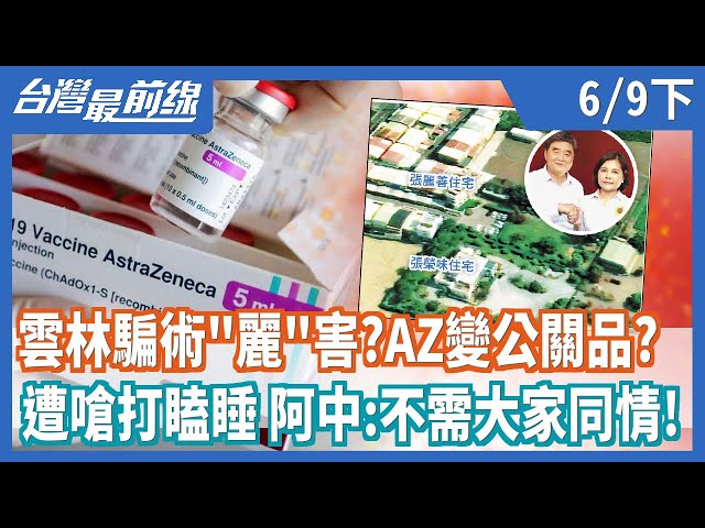 雲林騙術"麗"害？AZ變公關品？   遭嗆打瞌睡 阿中:不需要大家同情！【台灣最前線】2021.06.09(下)