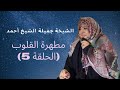 الشيخة جميلة الشيخ أحمد/ منبر الجمعة/ مطهرة القلوب (الحلقة 5)
