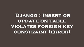Django : Insert or update on table violates foreign key constraint (error)