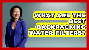 What Are The Best Backpacking Water Filters? - Exploring Campgrounds