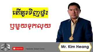 តើគួរទិញផ្ទះឫទុកលុយ​ (Buy House or Save Money by Kim Heang)