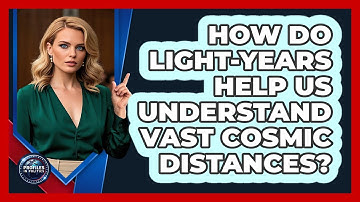 How Do Light-years Help Us Understand Vast Cosmic Distances? - Profiles in Politics