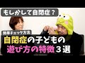 【遊び方を見れば自閉症かどうか分かる】自閉症児の遊び方の特徴3つをご紹介。簡単チェック方法もお教えします！