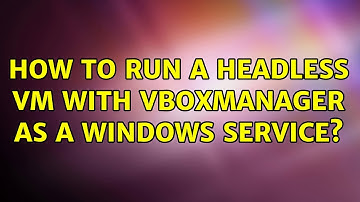 How to run a headless VM with VBoxManager as a windows service? (2 Solutions!!)