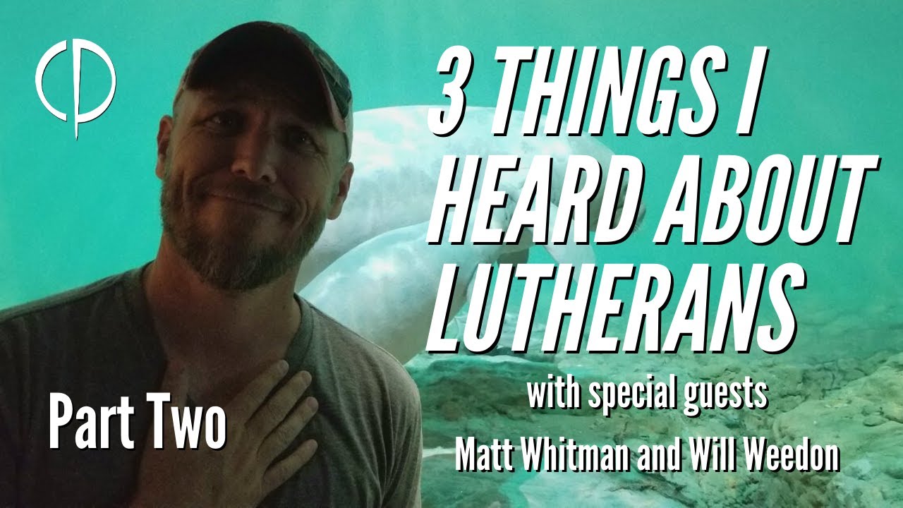 Crucial Conversations 048 | 3 Things I Heard About Lutherans, Part 2 w/ Matt Whitman and Will Weedon