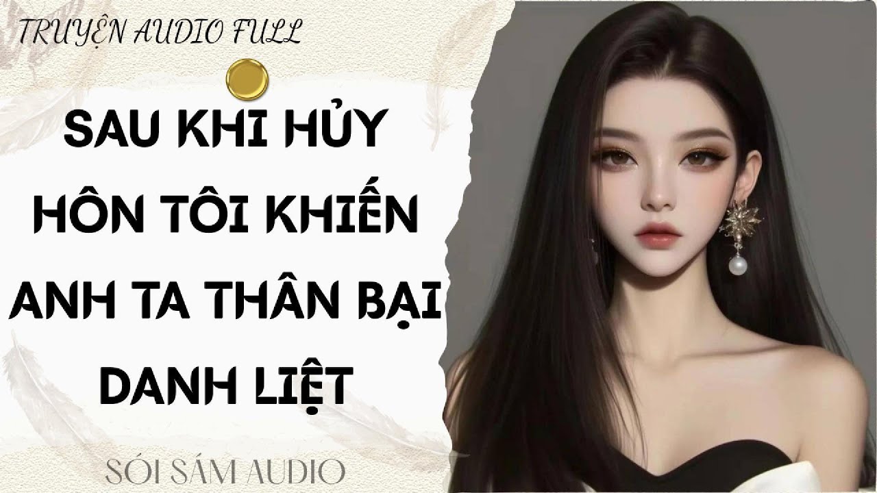 TRUYỆN AUDIO FULL || SÓI SÁM AUDIO SỐ 107 - SAU KHI HỦY HÔN TÔI KHIẾN ANH TA THÂN BẠI DANH LIỆT