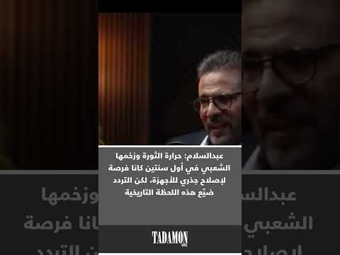 عبدالسلام حرارة الثورة وزخمها الشعبي في أول سنتين كانا فرصة لإصلاح جذري للأجهزة لكن التردد ضي ع هذ