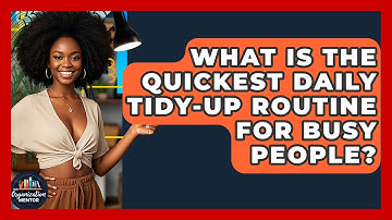What Is The Quickest Daily Tidy-up Routine For Busy People? - Your Organization Mentor