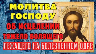 МОЛИТВА ГОСПОДУ БОГУ ОБ ИСЦЕЛЕНИИ ТЯЖЕЛО БОЛЯЩЕГО ЛЕЖАЩЕГО НА БОЛЕЗНЕННОМ ОДРЕ