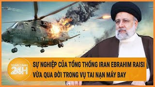 Sự nghiệp của Tổng thống Iran Ebrahim Raisi vừa qua đời trong vụ tai nạn máy bay