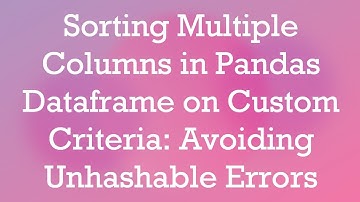 Sorting Multiple Columns in Pandas Dataframe on Custom Criteria: Avoiding Unhashable Errors