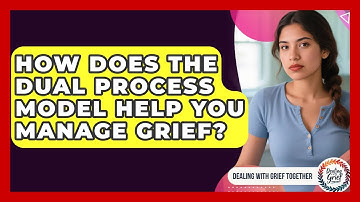 How Does The Dual Process Model Help You Manage Grief? - Dealing With Grief Together