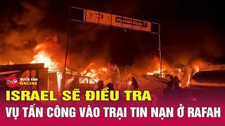 Thế giới phẫn nộ vụ không kích của Israel vào Rafah, Tel Aviv lập tức mở cuộc điều tra | Tin24h