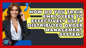 How Do You Train Employees To Effectively Use A Distributed Order Management System?