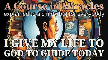 Lesson 233: I give my life to God to guide today. ACIM explained to a child (but for everybody)
