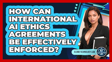 How Can International AI Ethics Agreements Be Effectively Enforced? - AI and Technology Law