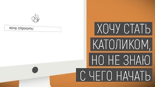 Хочу спросить | Хочу стать католиком, но не знаю с чего начать