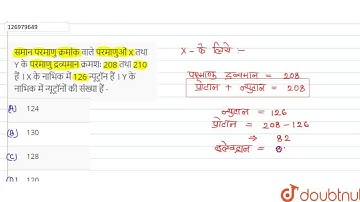 समान परमाणु क्रमांक वाले परमाणुओं X तथा Y के परमाणु द्रव्यमान क्रमशः 208 तथा 210 हैं । X के नाभि...
