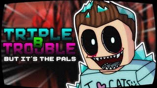 Triple B Trouble But It's The Pals (COVER)