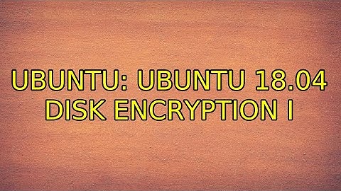 Ubuntu: Ubuntu 18.04 disk encryption (2 Solutions!!)