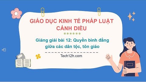 Giảng bài 12: Quyền bình đẳng giữa các dân tộc, tôn giáo | Bài giảng Kinh tế pháp luật 11 Cánh diều