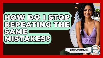 How Do I Stop Repeating The Same Mistakes? - Cognitive Therapy Hub