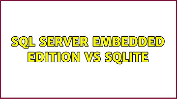 SQL Server Embedded Edition vs SQLite
