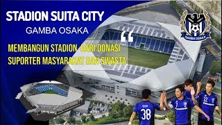 STADION SUITA CITY !!! Gamba Osaka Membangun Stadion dari Donasi, Masyarakat, Suporter dan Swasta