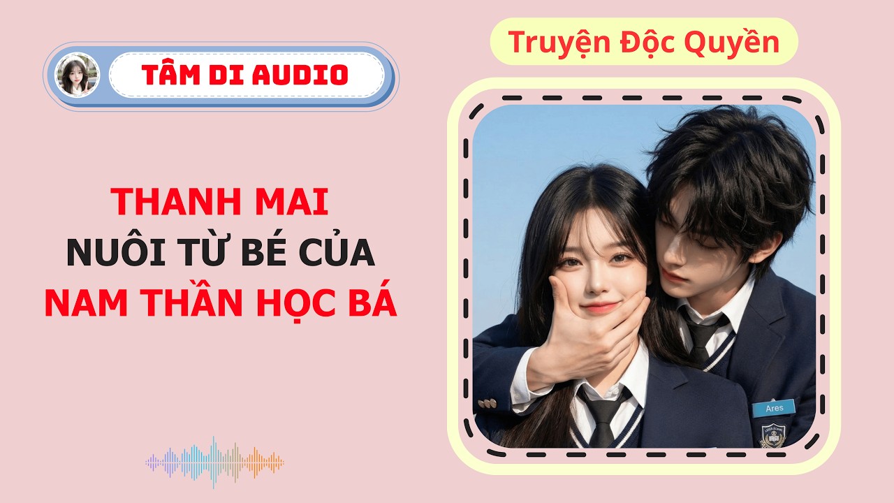 [Truyện Audio] | Thanh Mai Nuôi Từ Bé Của Trúc Mã Nam Thần Học Bá | Tâm Di Audio #audio #truyenaudio