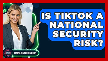 Is TikTok A National Security Risk? - Emerging Tech Insider